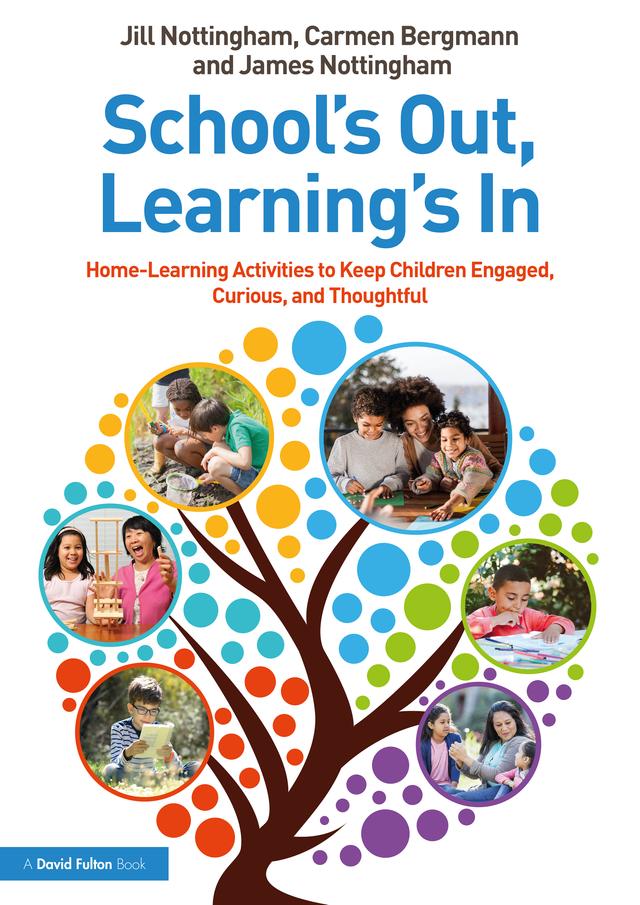 School’s Out, Learning’s In: Home-Learning Activities to Keep Children Engaged, Curious, and Thoughtful by Carmen Bergmann, James Nottingham, Jill Nottingham