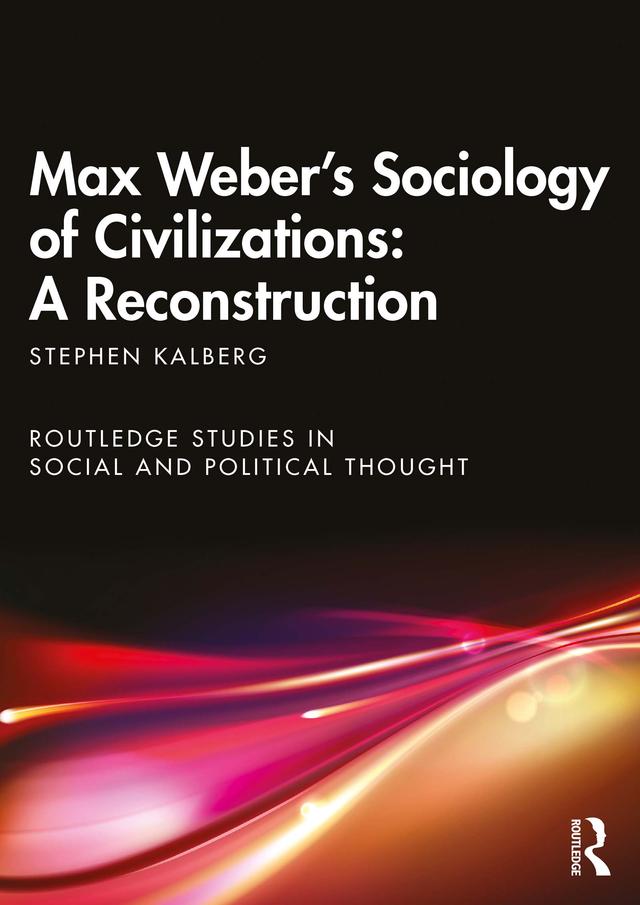 Max Weber's Sociology of Civilizations: A Reconstruction by Stephen Kalberg