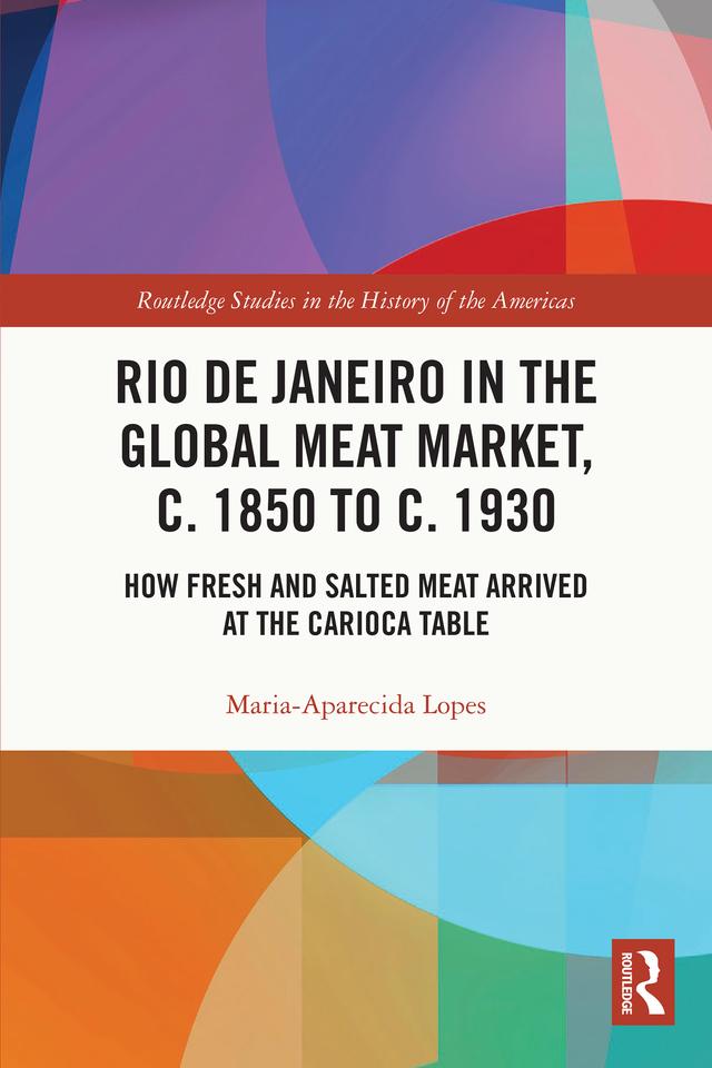 Rio de Janeiro in the Global Meat Market, c. 1850 to c. 1930 by Maria-Aparecida Lopes