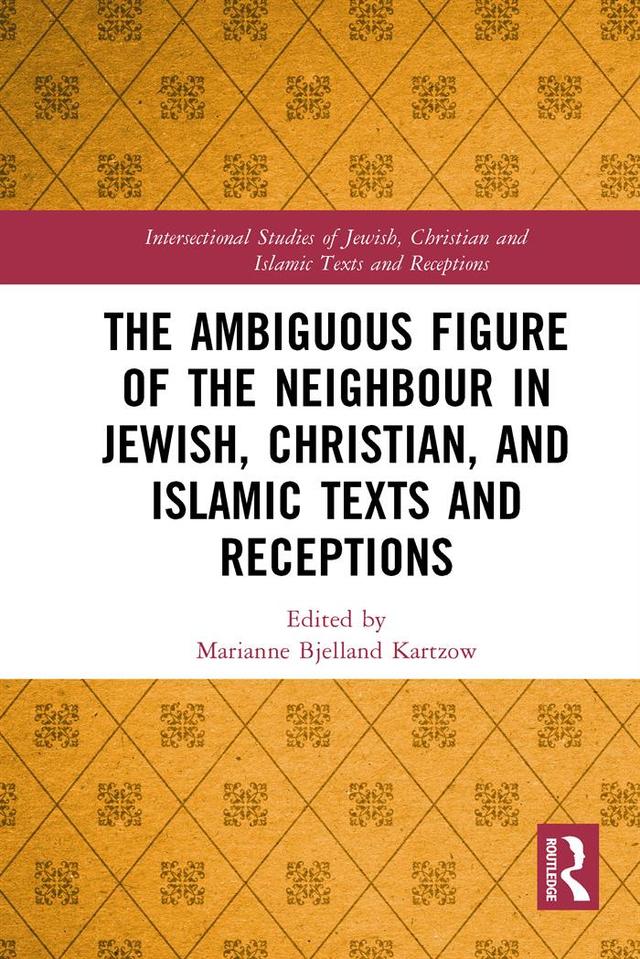 The Ambiguous Figure of the Neighbor in Jewish, Christian, and Islamic Texts and Receptions by Marianne Bjelland Kartzow