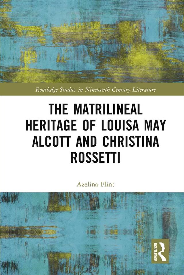 The Matrilineal Heritage of Louisa May Alcott and Christina Rossetti by Azelina Flint