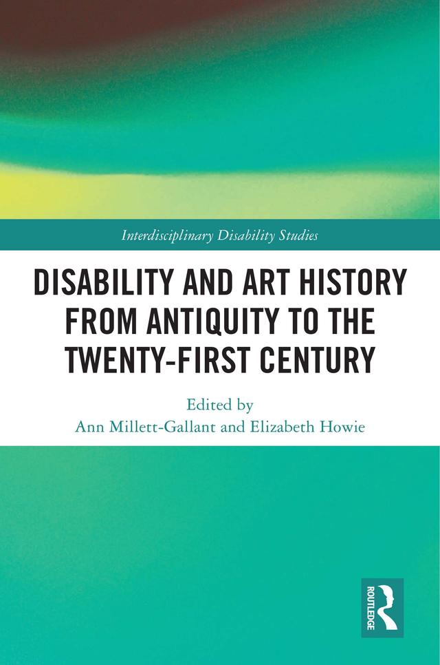 Disability and Art History from Antiquity to the Twenty-First Century by Ann Millett-Gallant, Elizabeth Howie