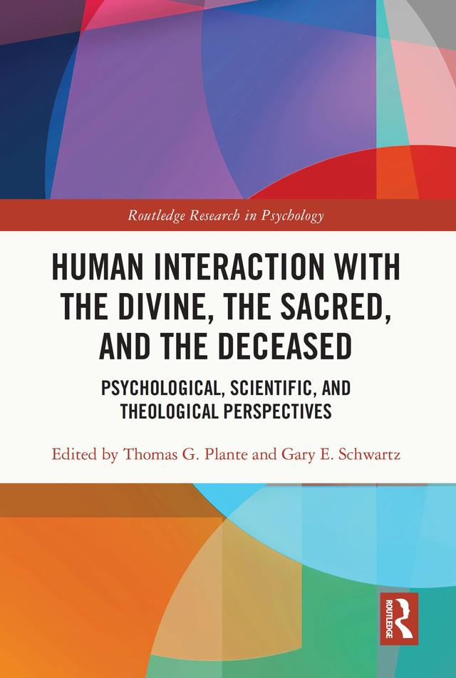 Human Interaction with the Divine, the Sacred, and the Deceased by Gary E. Schwartz, Thomas G. Plante