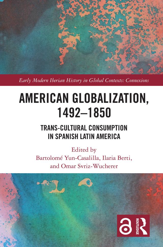 American Globalization, 1492–1850 by Bartolomé Yun-Casalilla, Ilaria Berti, Omar Svriz-Wucherer