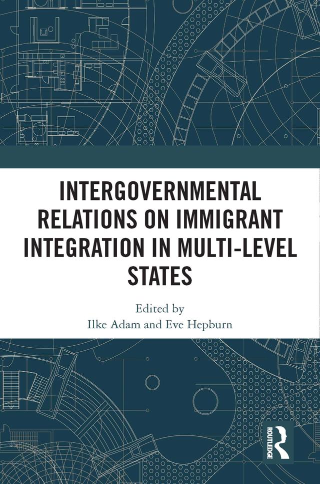 Intergovernmental Relations on Immigrant Integration in Multi-Level States by Eve Hepburn, Ilke Adam