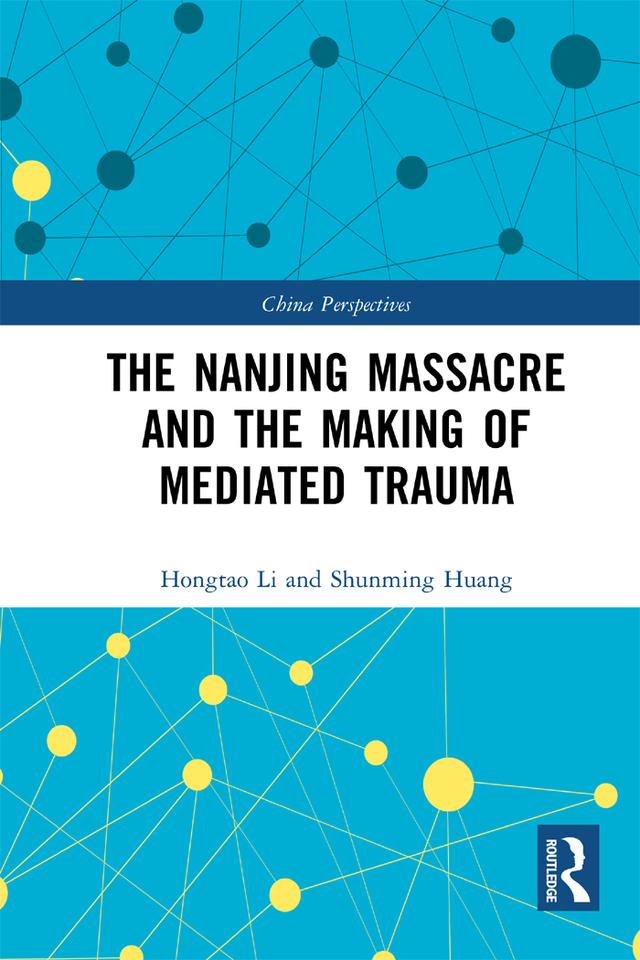 The Nanjing Massacre and the Making of Mediated Trauma by Hongtao Li, Shunming Huang