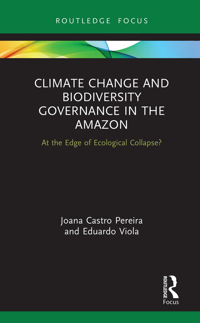 Climate Change and Biodiversity Governance in the Amazon by Eduardo Viola, Joana Castro Pereira