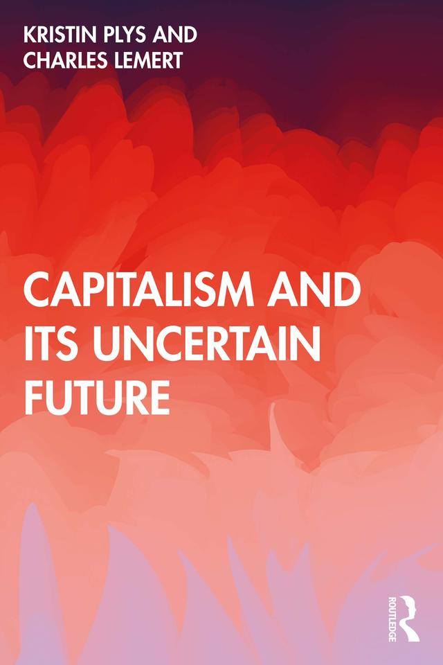 Capitalism and Its Uncertain Future by Charles Lemert, Kristin Plys