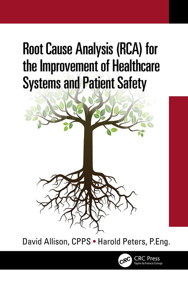 Root Cause Analysis (RCA) for the Improvement of Healthcare Systems and Patient Safety by David Allison, CPPS, Harold Peters, P.Eng.