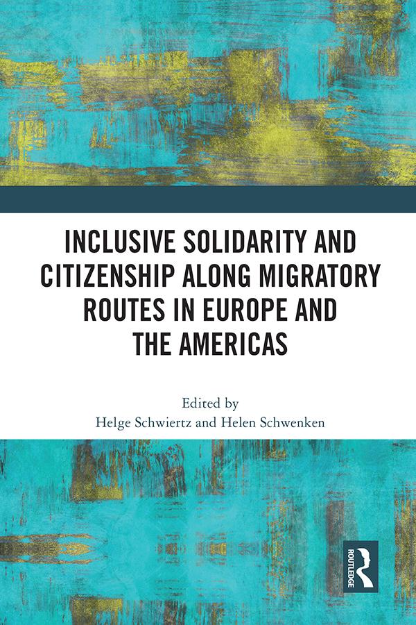 Inclusive Solidarity and Citizenship along Migratory Routes in Europe and the Americas by Helen Schwenken, Helge Schwiertz
