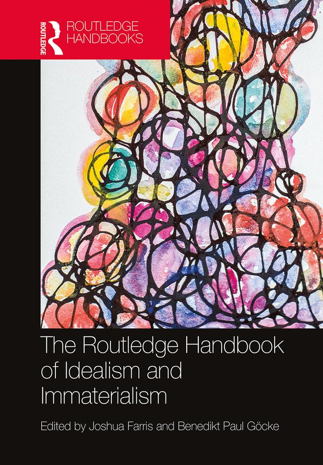 The Routledge Handbook of Idealism and Immaterialism by Benedikt Paul Göcke, Joshua Farris