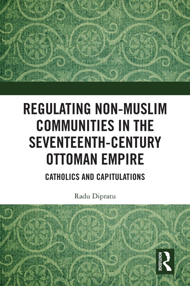 Regulating Non-Muslim Communities in the Seventeenth-Century Ottoman Empire by Radu Dipratu