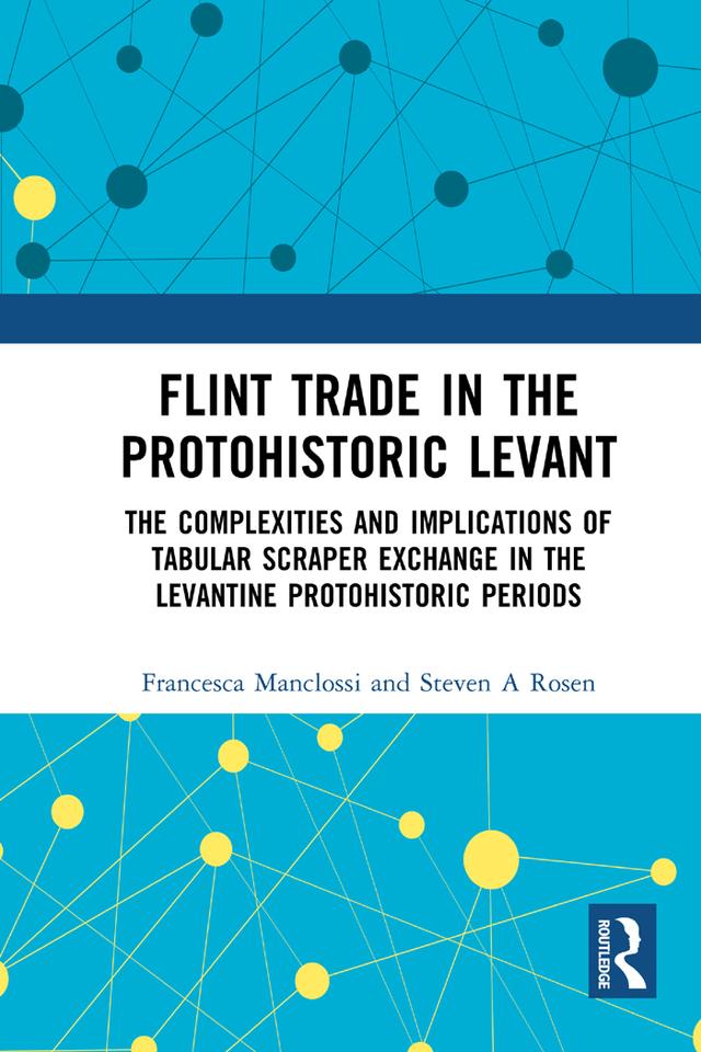 Flint Trade in the Protohistoric Levant by Francesca Manclossi, Steven A Rosen