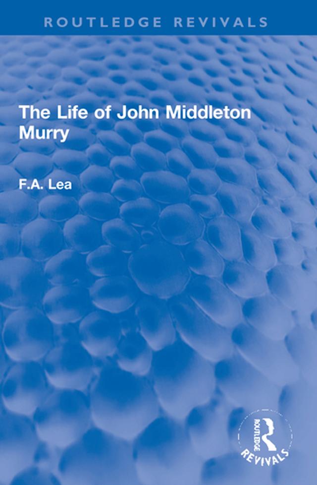 The Life of John Middleton Murry by F.A. Lea