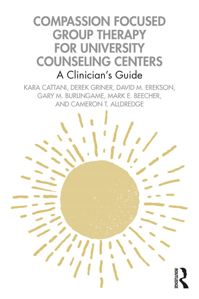 Compassion Focused Group Therapy for University Counseling Centers by Cameron T. Alldredge, David M. Erekson, Derek Griner, Gary M. Burlingame, Kara Cattani, Mark E. Beecher