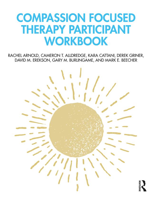 Compassion Focused Therapy Participant Workbook by Cameron T. Alldredge, David M. Erekson, Derek Griner, Gary M. Burlingame, Kara Cattani, Mark E. Beecher, Rachel Arnold
