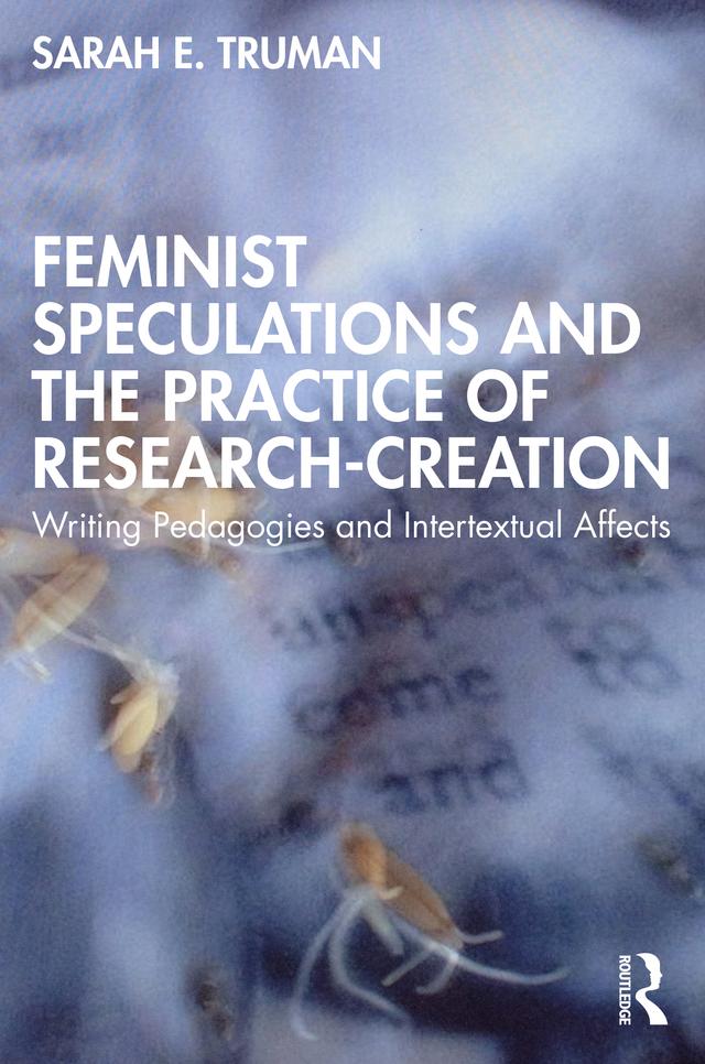 Feminist Speculations and the Practice of Research-Creation by Sarah E. Truman