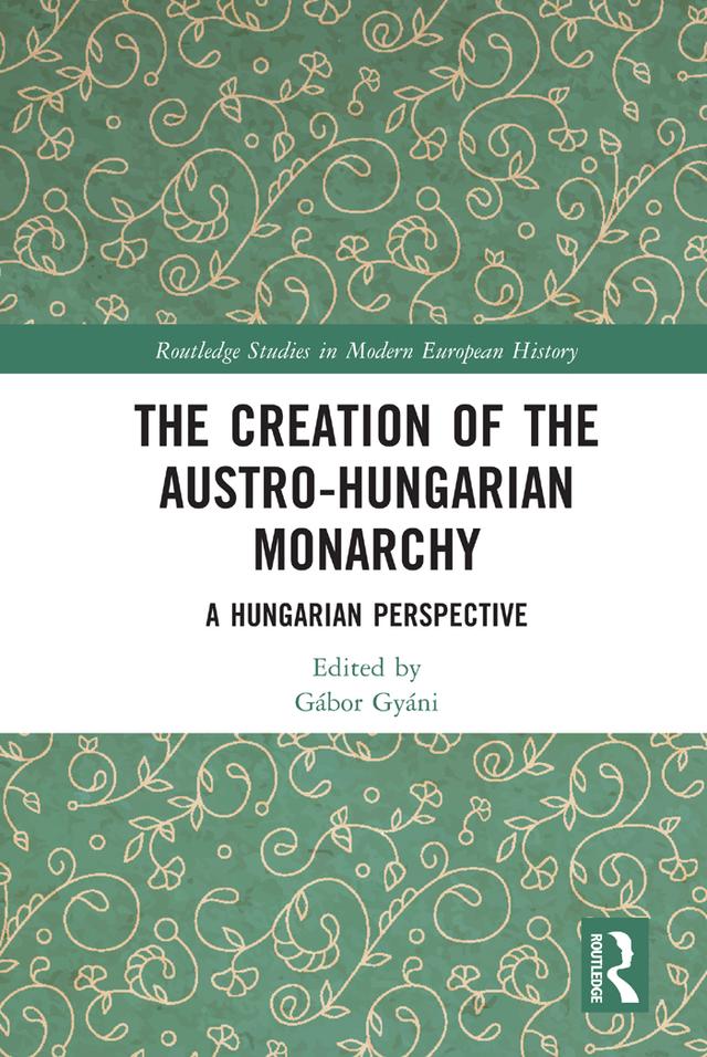 The Creation of the Austro-Hungarian Monarchy by Gábor Gyáni
