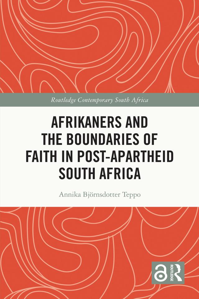 Afrikaners and the Boundaries of Faith in Post-Apartheid South Africa by Annika Björnsdotter Teppo