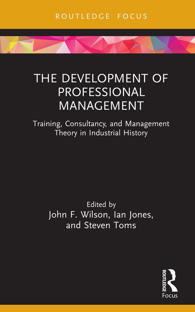 The Development of Professional Management by Ian Jones, John F. Wilson, Steven Toms