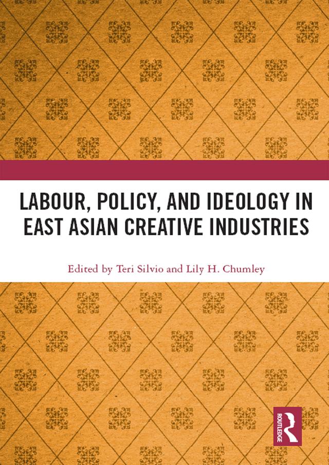 Labour, Policy, and Ideology in East Asian Creative Industries by Lily H. Chumley, Teri Silvio