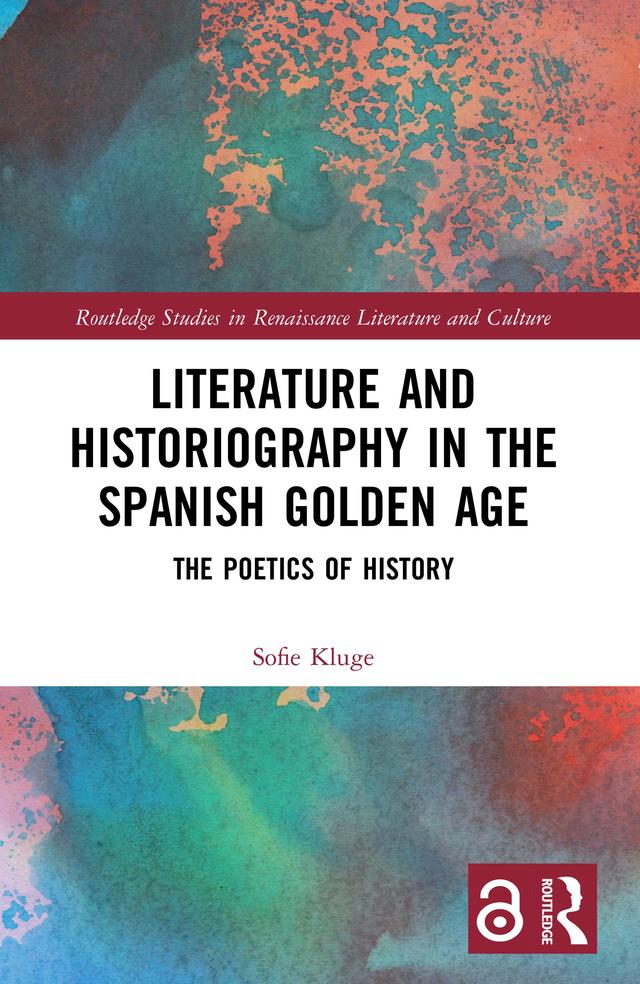 Literature and Historiography in the Spanish Golden Age by Sofie Kluge