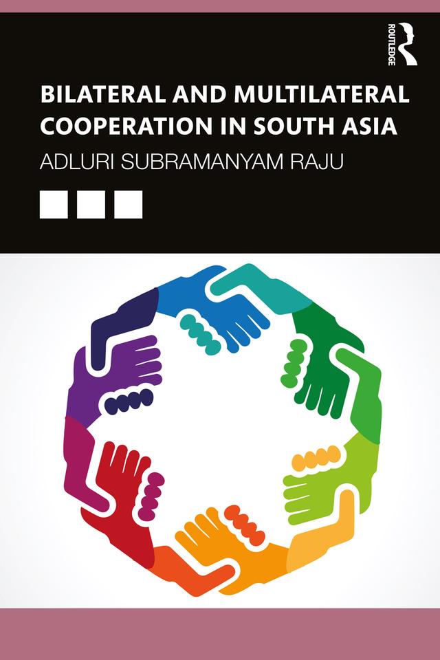 Bilateral and Multilateral Cooperation in South Asia by Adluri Subramanyam Raju