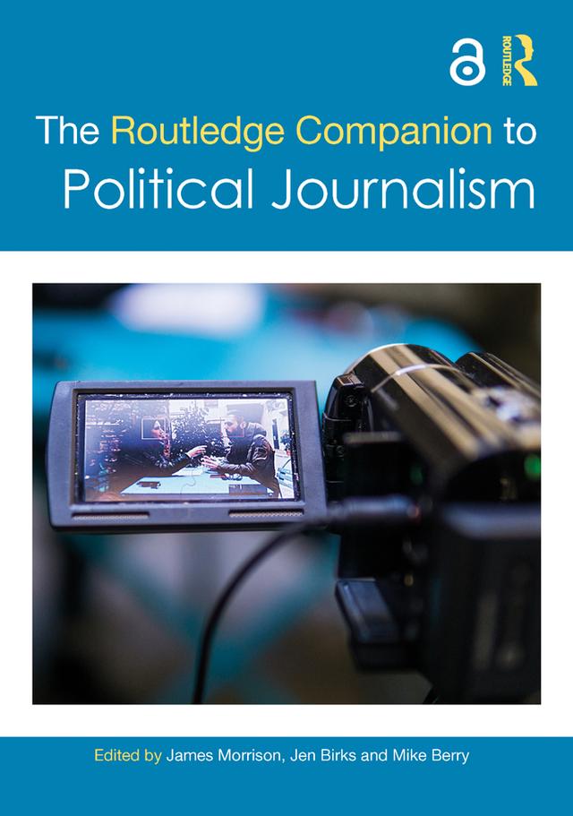 The Routledge Companion to Political Journalism by James Morrison, Jen Birks, Mike Berry