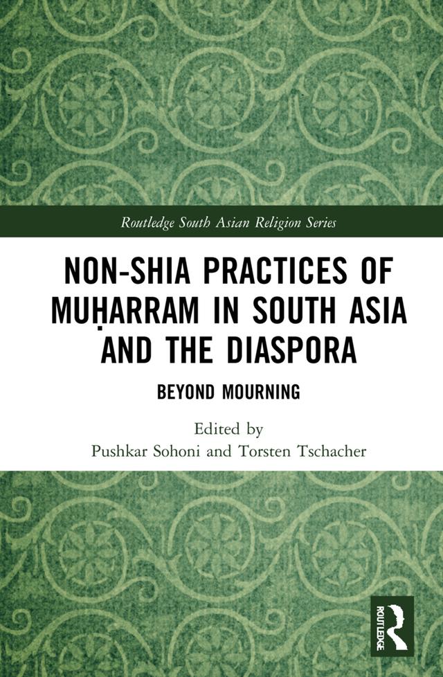 Non-Shia Practices of Muḥarram in South Asia and the Diaspora by Pushkar Sohoni, Torsten Tschacher