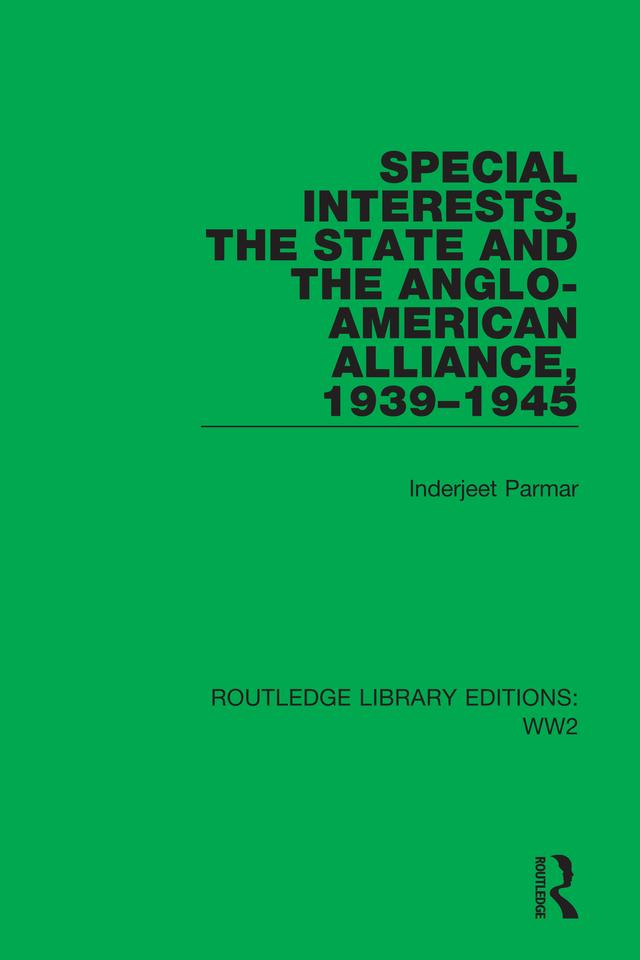 Special Interests, the State and the Anglo-American Alliance, 1939–1945 by Inderjeet Parmar