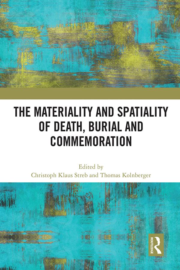 The Materiality and Spatiality of Death, Burial and Commemoration by Christoph Klaus Streb, Thomas Kolnberger