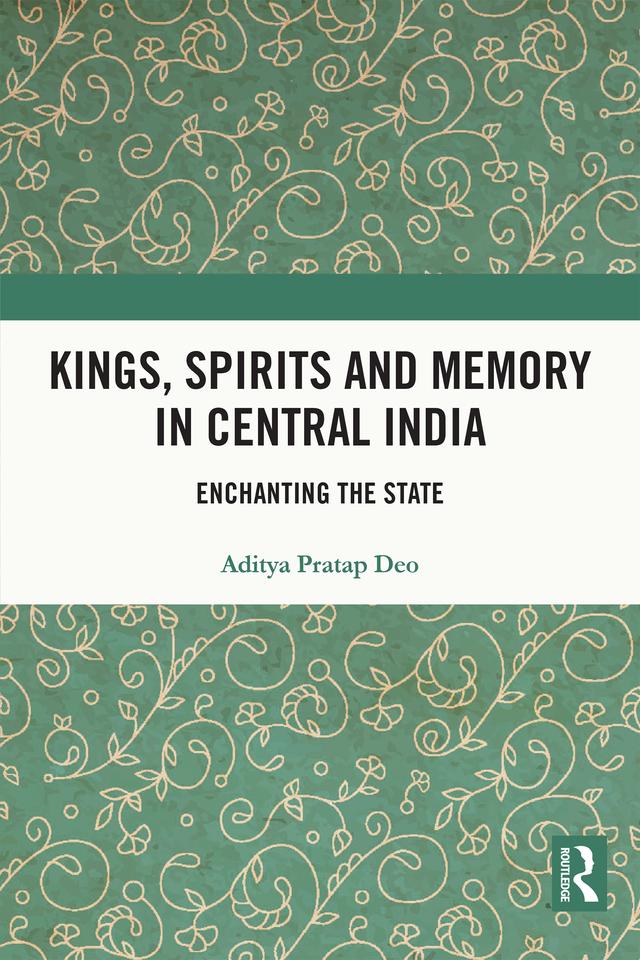 Kings, Spirits and Memory in Central India by Aditya Pratap Deo