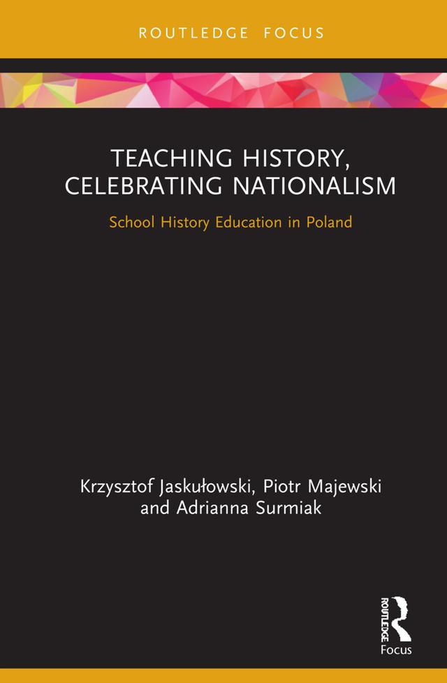 Teaching History, Celebrating Nationalism by Adrianna Surmiak, Krzysztof Jaskułowski, Piotr Majewski
