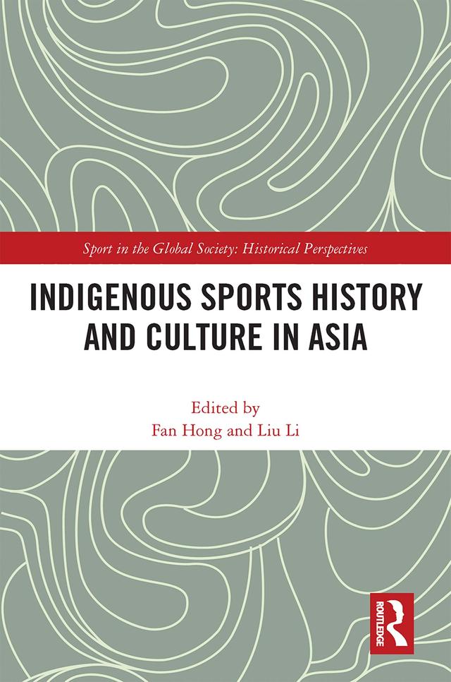 Indigenous Sports History and Culture in Asia by Fan Hong, Liu Li