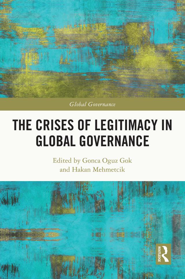 The Crises of Legitimacy in Global Governance by Gonca Oguz Gok, Hakan Mehmetcik
