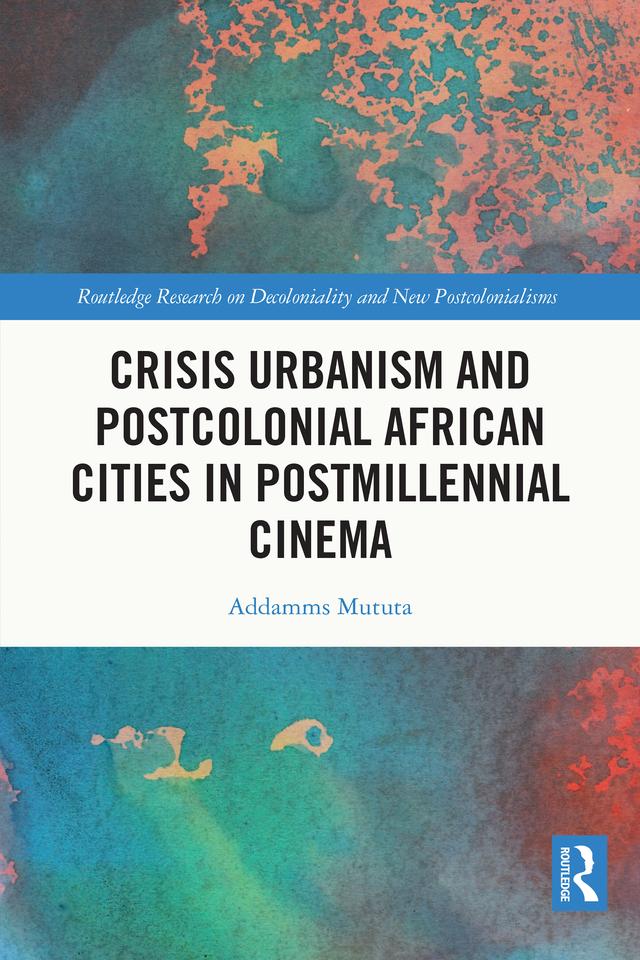 Crisis Urbanism and Postcolonial African Cities in Postmillennial Cinema by Addamms Mututa