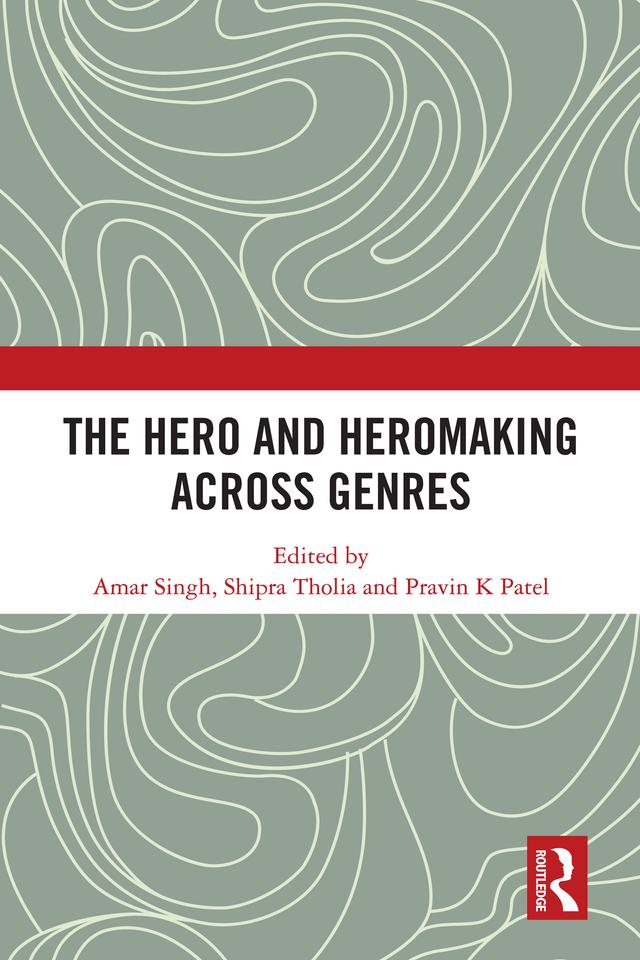 The Hero and Hero-Making Across Genres by Amar Singh, Pravin K Patel, Shipra Tholia