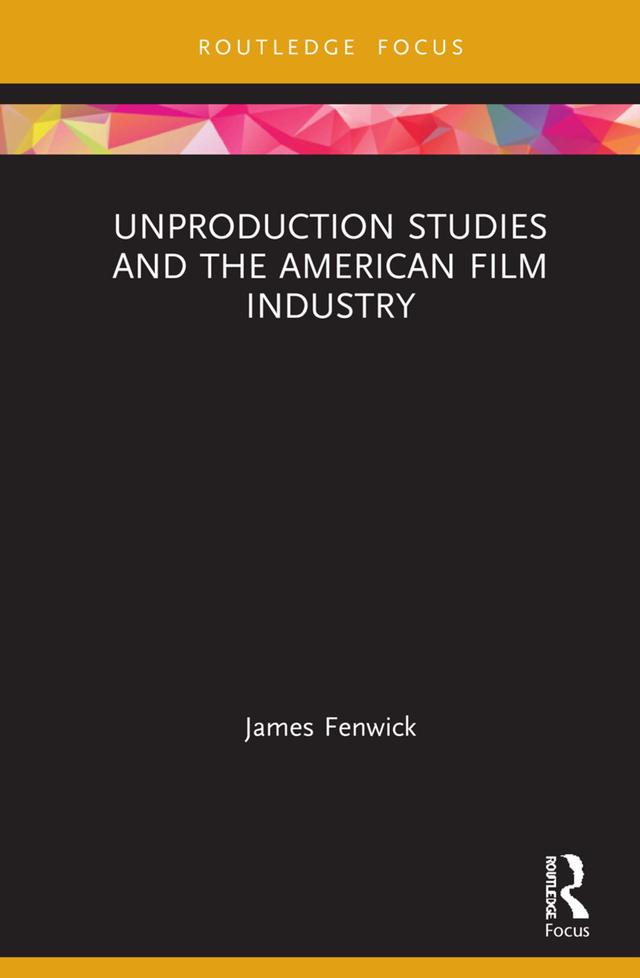 Unproduction Studies and the American Film Industry by James Fenwick