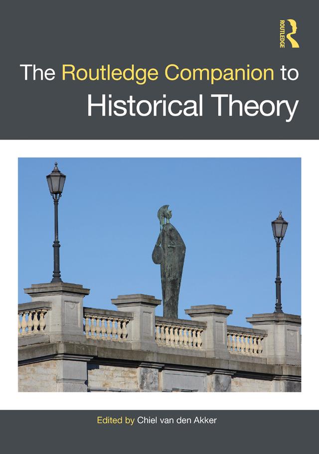 The Routledge Companion to Historical Theory by Chiel van den Akker