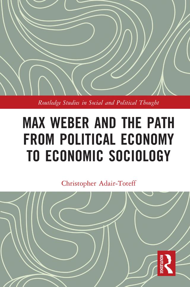 Max Weber and the Path from Political Economy to Economic Sociology by Christopher Adair-Toteff