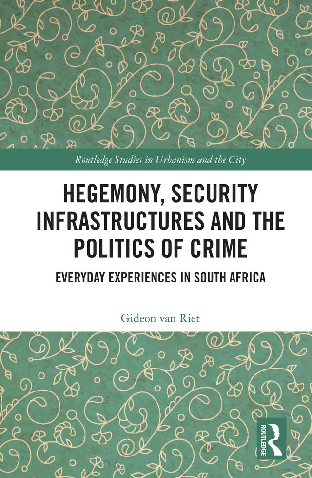 Hegemony, Security Infrastructures and the Politics of Crime by Gideon van Riet