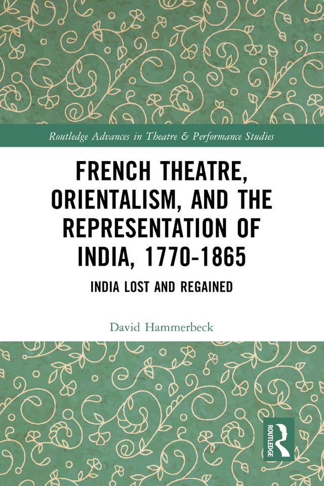 French Theatre, Orientalism, and the Representation of India, 1770-1865 by David Hammerbeck