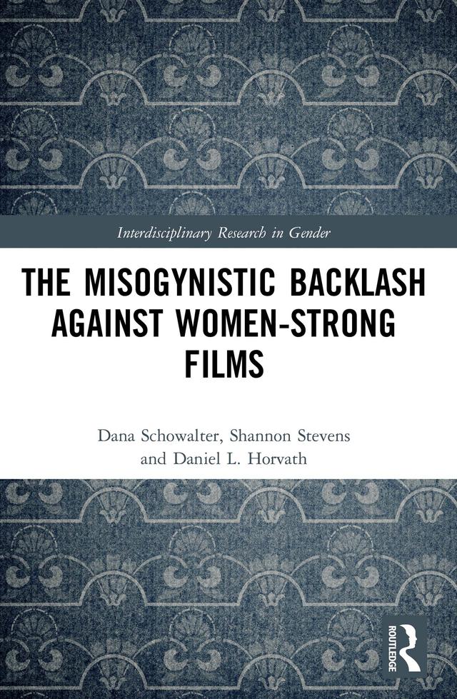 The Misogynistic Backlash Against Women-Strong Films by Dana Schowalter, Daniel L. Horvath, Shannon Stevens