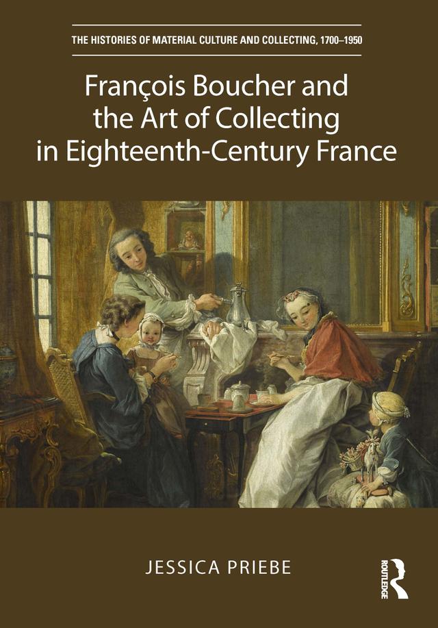 François Boucher and the Art of Collecting in Eighteenth-Century France by Jessica Priebe
