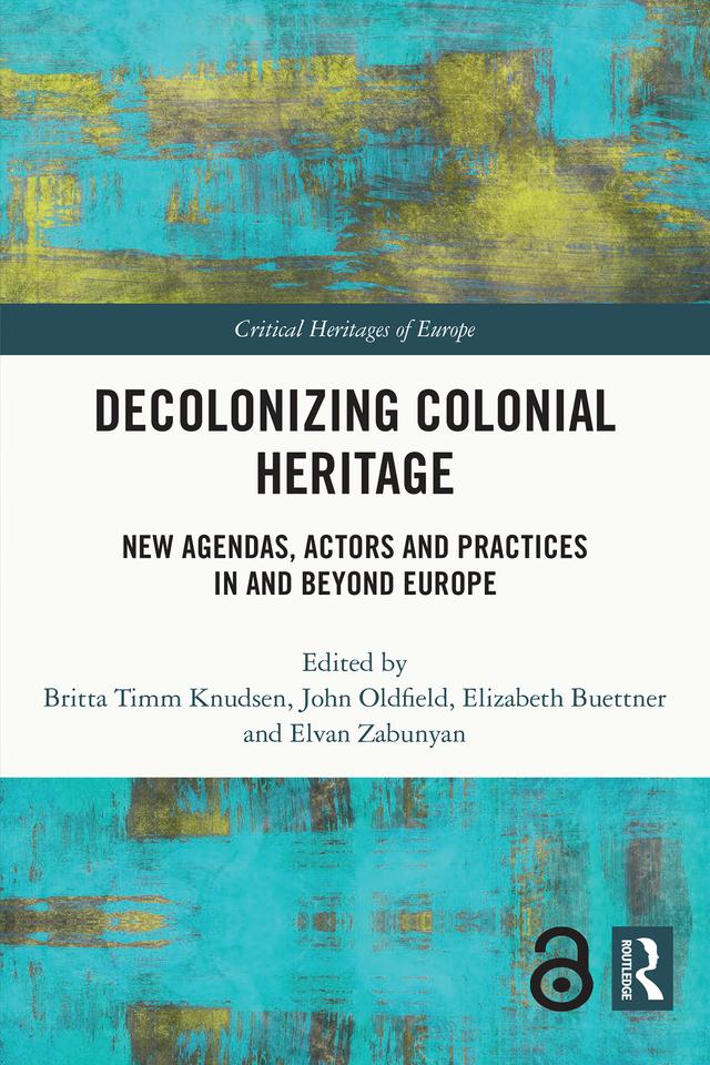 Decolonizing Colonial Heritage by Britta Timm Knudsen, Elizabeth Buettner, Elvan Zabunyan, John Oldfield