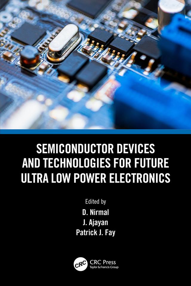 Semiconductor Devices and Technologies for Future Ultra Low Power Electronics by D. Nirmal, J. Ajayan, Patrick J. Fay