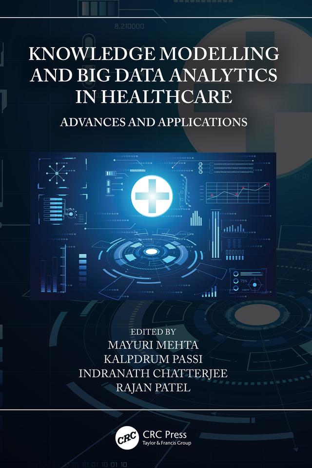 Knowledge Modelling and Big Data Analytics in Healthcare by Indranath Chatterjee, Kalpdrum Passi, Mayuri Mehta, Rajan Patel