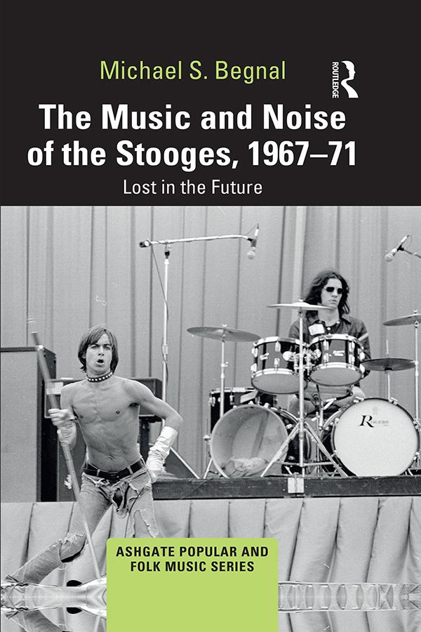 The Music and Noise of the Stooges, 1967-71 by Michael S. Begnal