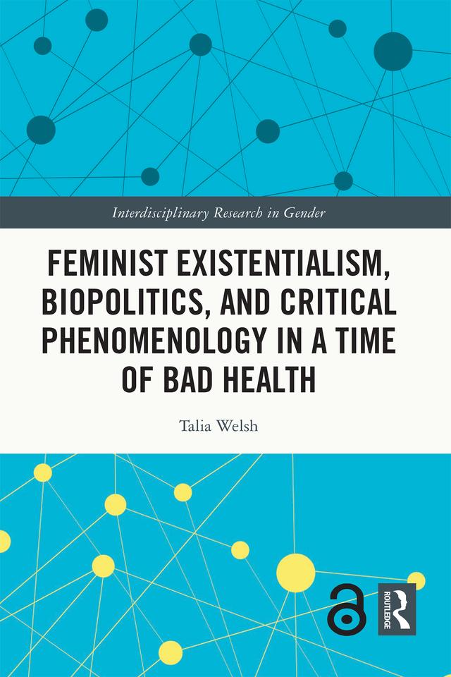 Feminist Existentialism, Biopolitics, and Critical Phenomenology in a Time of Bad Health by Talia Welsh