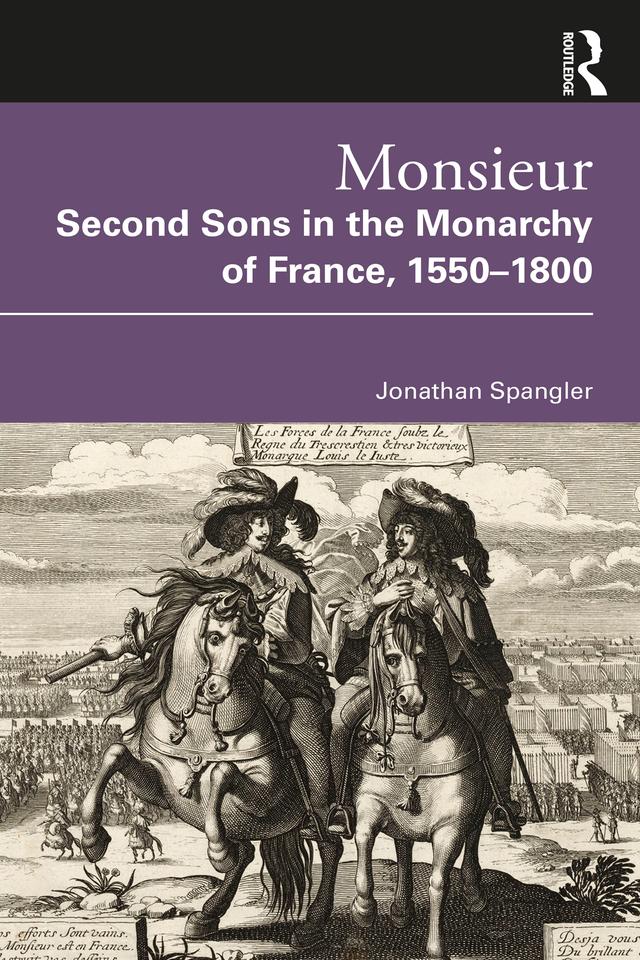 Monsieur. Second Sons in the Monarchy of France, 1550–1800 by Jonathan Spangler